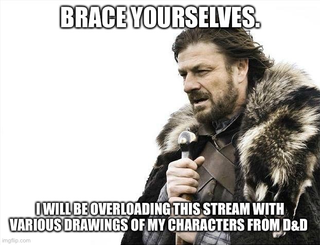 You can join in too! |  BRACE YOURSELVES. I WILL BE OVERLOADING THIS STREAM WITH VARIOUS DRAWINGS OF MY CHARACTERS FROM D&D | image tagged in memes,brace yourselves x is coming | made w/ Imgflip meme maker