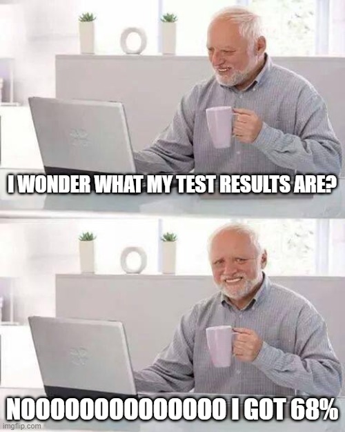 why teacher why | I WONDER WHAT MY TEST RESULTS ARE? NOOOOOOOOOOOOOO I GOT 68% | image tagged in memes,hide the pain harold | made w/ Imgflip meme maker