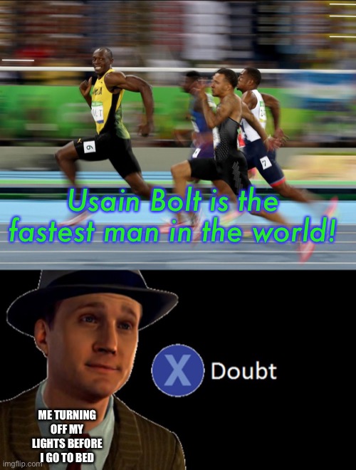 Usain Bolt: fastest man? |  Usain Bolt is the fastest man in the world! ME TURNING OFF MY LIGHTS BEFORE I GO TO BED | image tagged in usain bolt running,x/ doubt,funny,memes | made w/ Imgflip meme maker