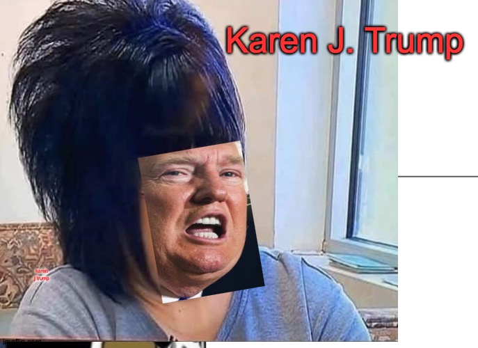 Karen j. | Karen J. Trump; karen j trump | image tagged in trump,karen,hair,sass | made w/ Imgflip meme maker