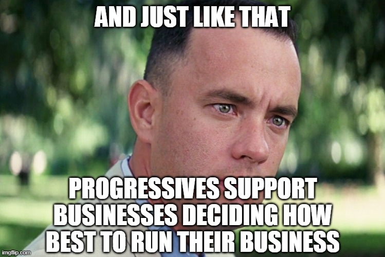 And Just Like That Meme | AND JUST LIKE THAT PROGRESSIVES SUPPORT BUSINESSES DECIDING HOW BEST TO RUN THEIR BUSINESS | image tagged in memes,and just like that | made w/ Imgflip meme maker