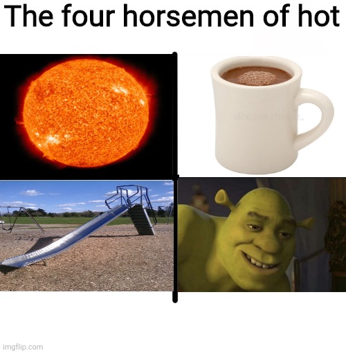 Shrek is so hot | The four horsemen of hot | image tagged in memes,blank starter pack,shrek,funny | made w/ Imgflip meme maker