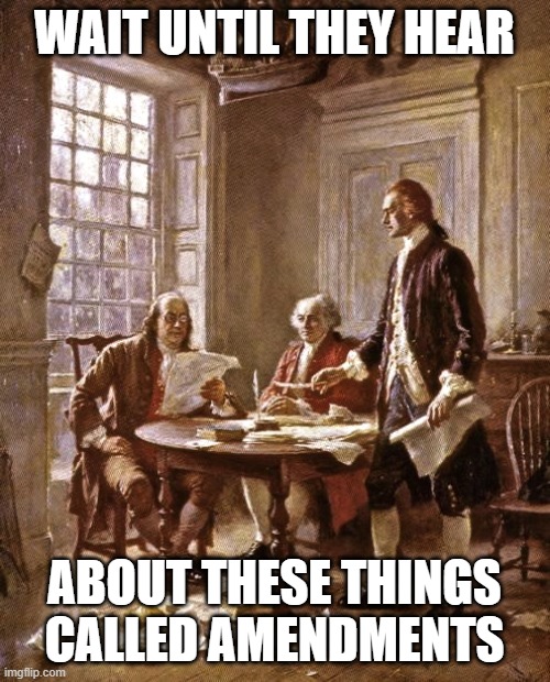 founding fathers | WAIT UNTIL THEY HEAR ABOUT THESE THINGS CALLED AMENDMENTS | image tagged in founding fathers | made w/ Imgflip meme maker