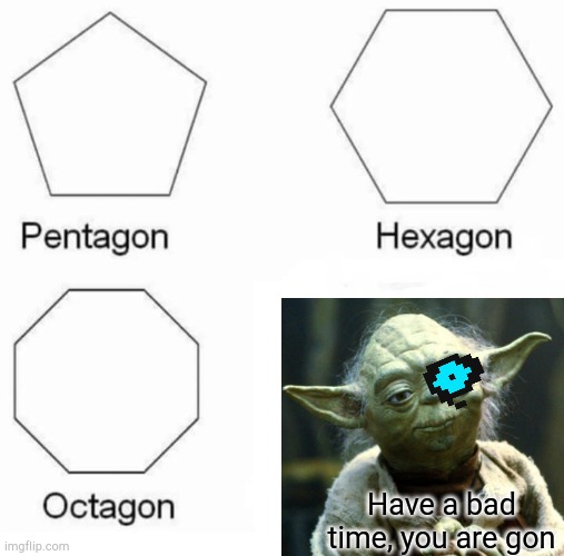 Sans+Yoda=Bad Time | Have a bad time, you are gon | image tagged in memes,pentagon hexagon octagon,you're gonna have a bad time,undertale,sans,yoda | made w/ Imgflip meme maker