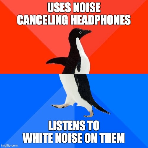 Uses noise canceling headphones. Listens to white noise on them. | USES NOISE CANCELING HEADPHONES; LISTENS TO WHITE NOISE ON THEM | image tagged in memes,socially awesome awkward penguin | made w/ Imgflip meme maker