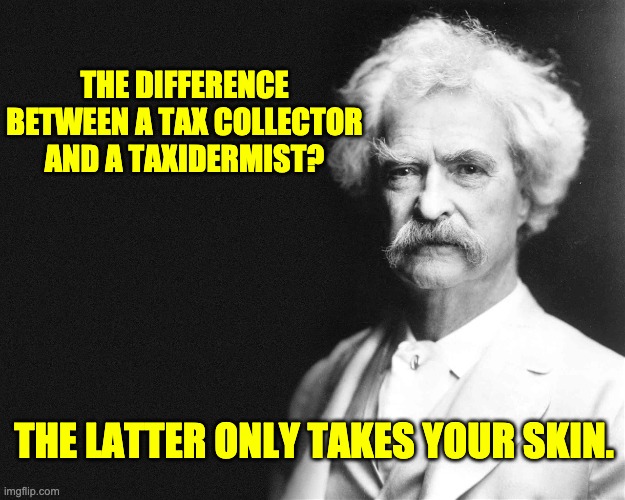 Mark Twain | THE DIFFERENCE BETWEEN A TAX COLLECTOR AND A TAXIDERMIST? THE LATTER ONLY TAKES YOUR SKIN. | image tagged in mark twain | made w/ Imgflip meme maker