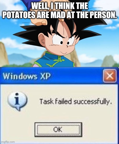 WELL, I THINK THE POTATOES ARE MAD AT THE PERSON. | image tagged in task failed successfully,adorable goten dbs | made w/ Imgflip meme maker