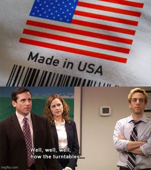 This time it wasn't made in China, thank goodness | image tagged in well well well how the turn tables | made w/ Imgflip meme maker