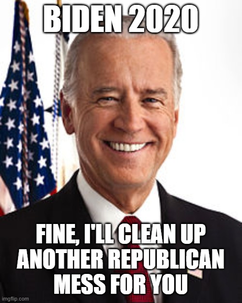 Democrats - always cleaning up after failed Republican presidencies | BIDEN 2020 FINE, I'LL CLEAN UP
ANOTHER REPUBLICAN
MESS FOR YOU | image tagged in memes,joe biden,trump failures,trump recession,bush recession | made w/ Imgflip meme maker