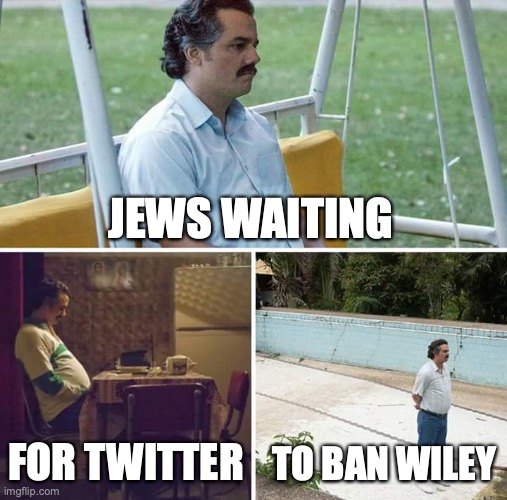 Twitter should ban Wiley | JEWS WAITING; FOR TWITTER; TO BAN WILEY | image tagged in memes,sad pablo escobar | made w/ Imgflip meme maker