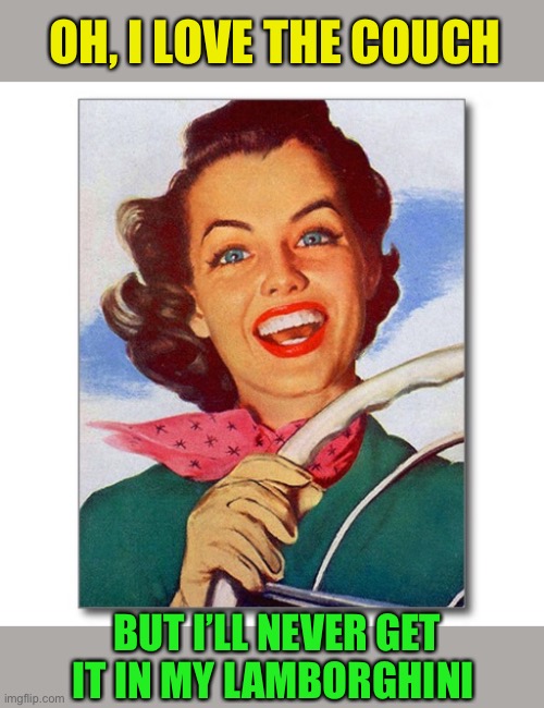 Vintage '50s woman driver | OH, I LOVE THE COUCH BUT I’LL NEVER GET IT IN MY LAMBORGHINI | image tagged in vintage '50s woman driver | made w/ Imgflip meme maker