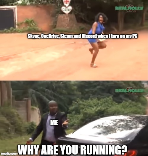 Every damn time | Skype, OneDrive, Steam and Discord when i turn on my PC; ME; WHY ARE YOU RUNNING? | image tagged in why are you running | made w/ Imgflip meme maker