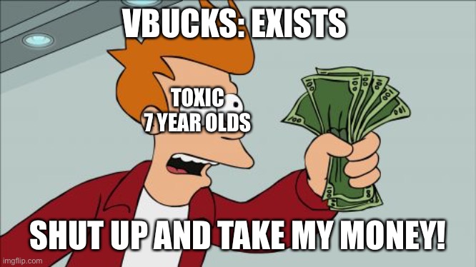 Shut Up And Take My Money Fry | VBUCKS: EXISTS; TOXIC 7 YEAR OLDS; SHUT UP AND TAKE MY MONEY! | image tagged in memes,shut up and take my money fry | made w/ Imgflip meme maker