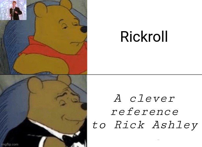 Notice? | Rickroll; A clever reference to Rick Ashley | image tagged in memes,tuxedo winnie the pooh | made w/ Imgflip meme maker