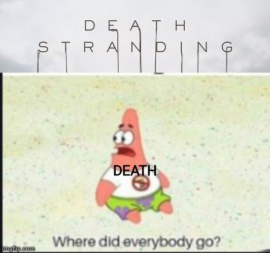 Idk man | DEATH | image tagged in alone patrick,death stranding,lol,do you actually read these | made w/ Imgflip meme maker