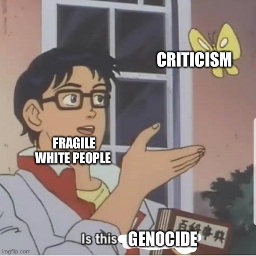 Butterfly man | CRITICISM; FRAGILE WHITE PEOPLE; GENOCIDE | image tagged in butterfly man | made w/ Imgflip meme maker