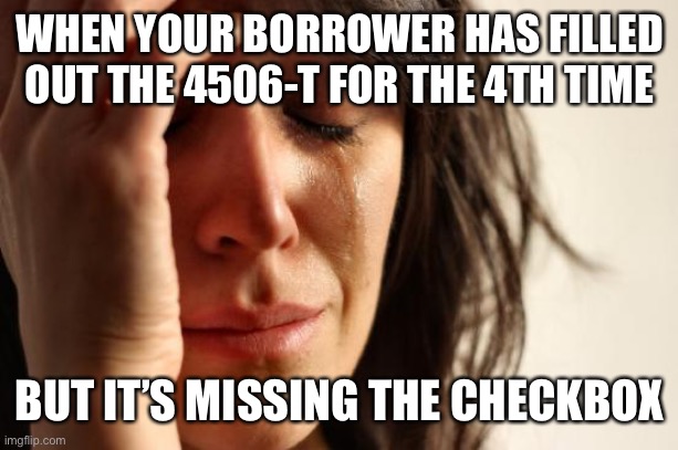 First World Problems Meme | WHEN YOUR BORROWER HAS FILLED OUT THE 4506-T FOR THE 4TH TIME; BUT IT’S MISSING THE CHECKBOX | image tagged in memes,first world problems | made w/ Imgflip meme maker