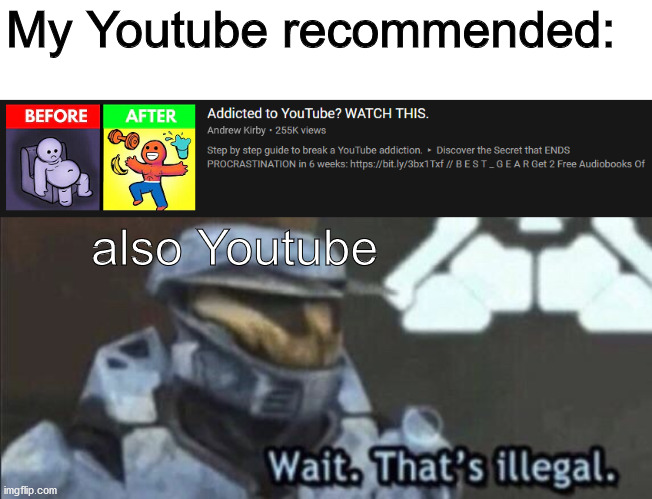 My Youtube recommended:; also Youtube | image tagged in wait thats illegal,youtube | made w/ Imgflip meme maker