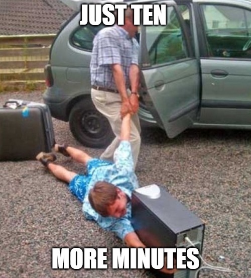 Gimme 10 | JUST TEN; MORE MINUTES | image tagged in gaming,fun,funny,memes,funny memes | made w/ Imgflip meme maker