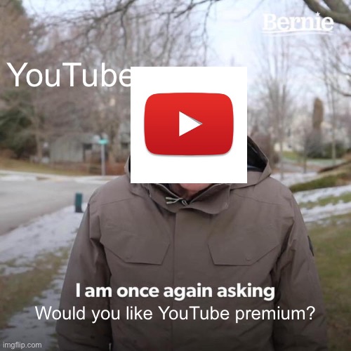 Ads | YouTube; Would you like YouTube premium? | image tagged in memes,bernie i am once again asking for your support | made w/ Imgflip meme maker