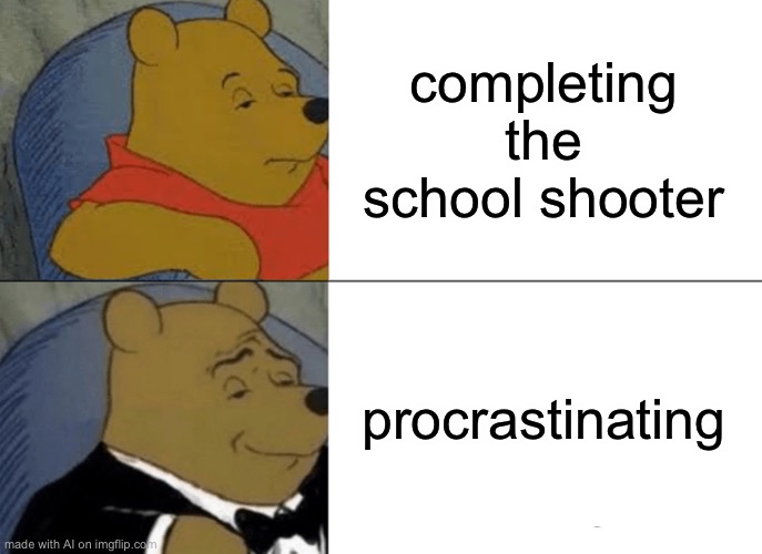 Pooh is about to do something very bad | completing the school shooter; procrastinating | image tagged in memes,tuxedo winnie the pooh | made w/ Imgflip meme maker