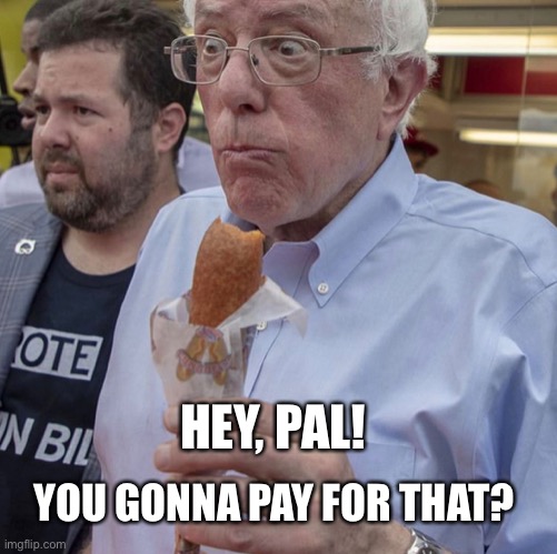 Socialism | YOU GONNA PAY FOR THAT? HEY, PAL! | image tagged in bernie sanders,democratic socialism,corn dogs,free stuff | made w/ Imgflip meme maker