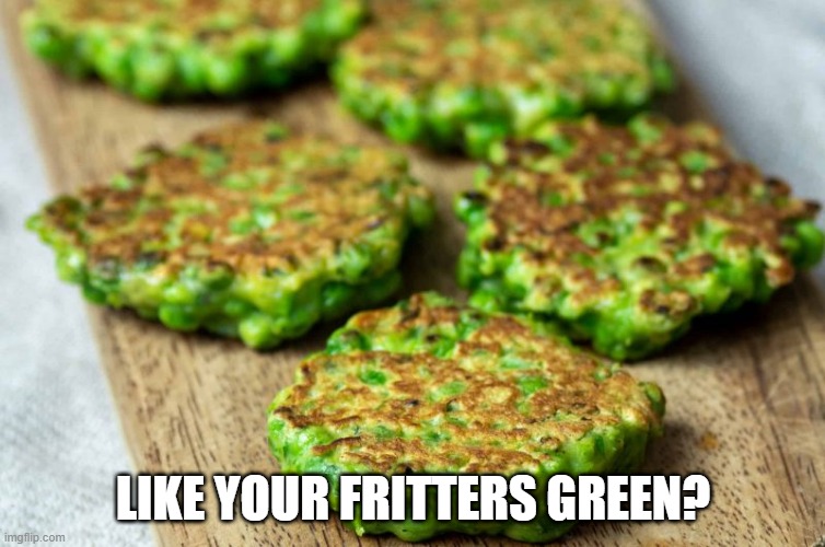 Pea Green | LIKE YOUR FRITTERS GREEN? | image tagged in fritters | made w/ Imgflip meme maker
