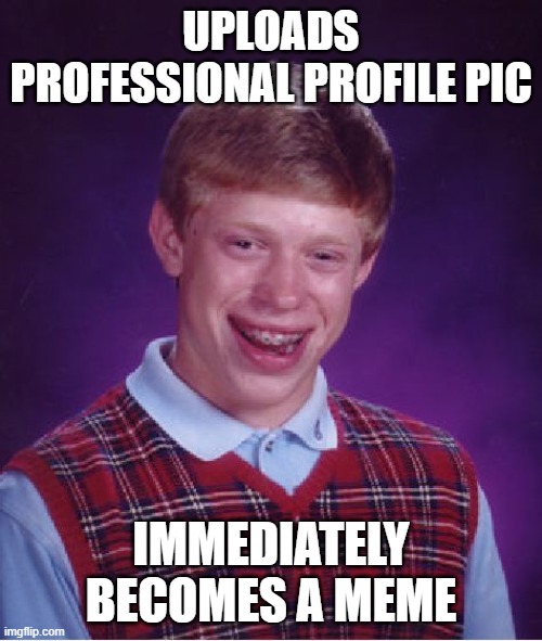 Bad Luck Brian Meme | UPLOADS PROFESSIONAL PROFILE PIC; IMMEDIATELY BECOMES A MEME | image tagged in memes,bad luck brian | made w/ Imgflip meme maker