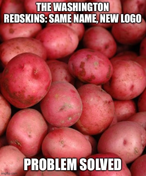 Washington Redskins new look | THE WASHINGTON REDSKINS: SAME NAME, NEW LOGO; PROBLEM SOLVED | image tagged in washington redskins | made w/ Imgflip meme maker