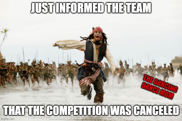 Just informed the team that the competition was canceled | JUST INFORMED THE TEAM; THE DANCING DANCE MOM; THAT THE COMPETITION WAS CANCELED | image tagged in run away | made w/ Imgflip meme maker