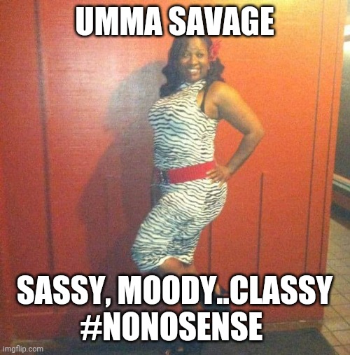 Beast mode | UMMA SAVAGE; SASSY, MOODY..CLASSY
#NONOSENSE | image tagged in strong women | made w/ Imgflip meme maker