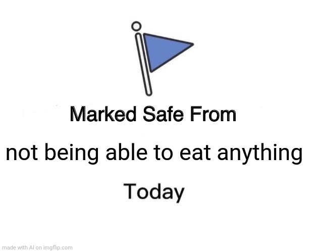 Marked Safe From Meme | not being able to eat anything | image tagged in memes,marked safe from | made w/ Imgflip meme maker