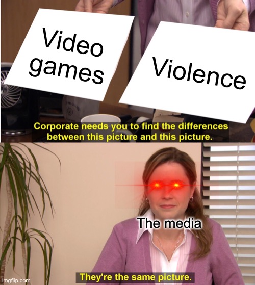 They're The Same Picture | Video games; Violence; The media | image tagged in memes,they're the same picture | made w/ Imgflip meme maker