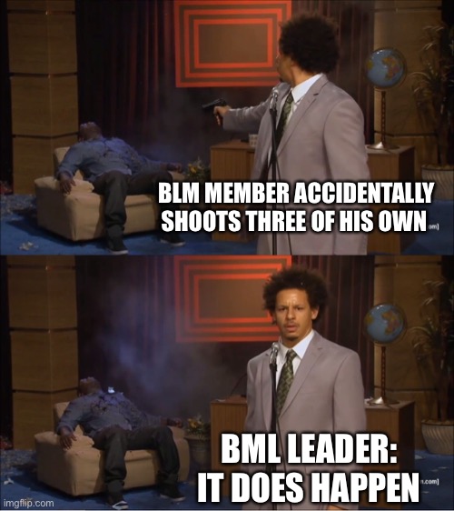 Who Killed Hannibal Meme | BLM MEMBER ACCIDENTALLY SHOOTS THREE OF HIS OWN; BML LEADER: IT DOES HAPPEN | image tagged in memes,who killed hannibal | made w/ Imgflip meme maker