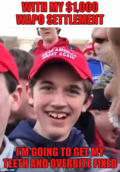 Trumptard Kid | WITH MY $1,000 WAPO SETTLEMENT; I'M GOING TO GET MY TEETH AND OVERBITE FIXED | image tagged in nick sandmann,redneck,trumptard,christian hypocrite,kentucky hillbilly,racist kid | made w/ Imgflip meme maker