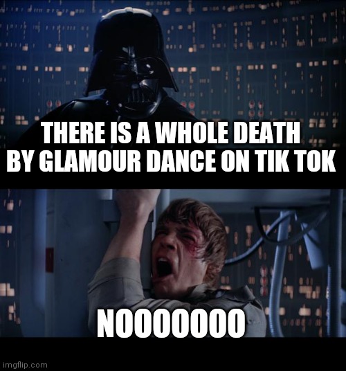 That is true | THERE IS A WHOLE DEATH BY GLAMOUR DANCE ON TIK TOK; NOOOOOOO | image tagged in memes,star wars no | made w/ Imgflip meme maker