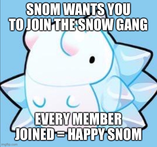 SNOM | SNOM WANTS YOU TO JOIN THE SNOW GANG; EVERY MEMBER JOINED = HAPPY SNOM | image tagged in happy snom | made w/ Imgflip meme maker