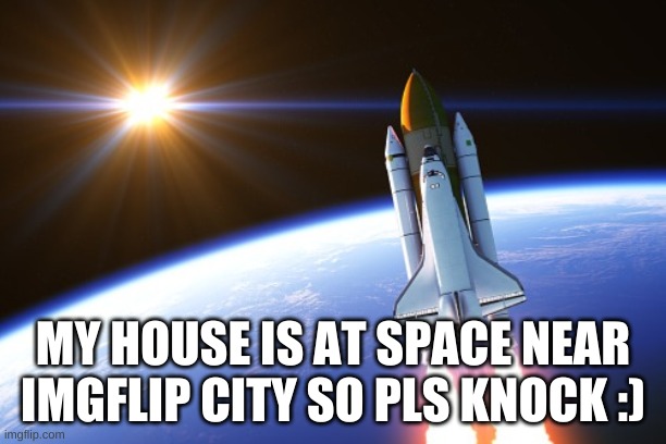 Im doing space studies here :D | MY HOUSE IS AT SPACE NEAR IMGFLIP CITY SO PLS KNOCK :) | made w/ Imgflip meme maker