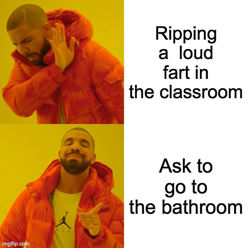 Drake Hotline Bling | Ripping a  loud fart in the classroom; Ask to go to the bathroom | image tagged in memes,drake hotline bling | made w/ Imgflip meme maker