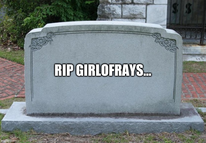GirlOfRays deleted... | RIP GIRLOFRAYS... | image tagged in gravestone,memes,deleted,girlofrays,crying | made w/ Imgflip meme maker