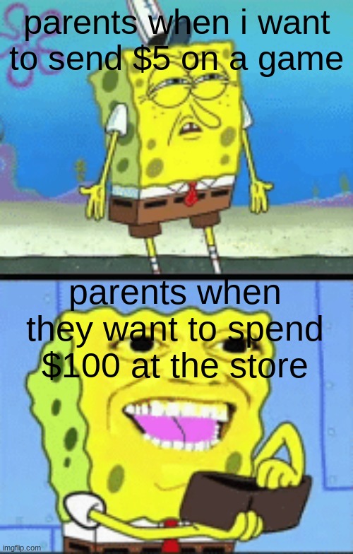 seriously tho | parents when i want to send $5 on a game; parents when they want to spend $100 at the store | image tagged in spongebob money | made w/ Imgflip meme maker