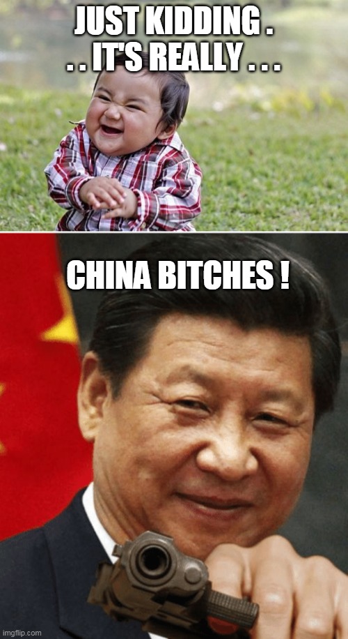 JUST KIDDING . . . IT'S REALLY . . . CHINA BITCHES ! | image tagged in naughty kid,xi jinping | made w/ Imgflip meme maker
