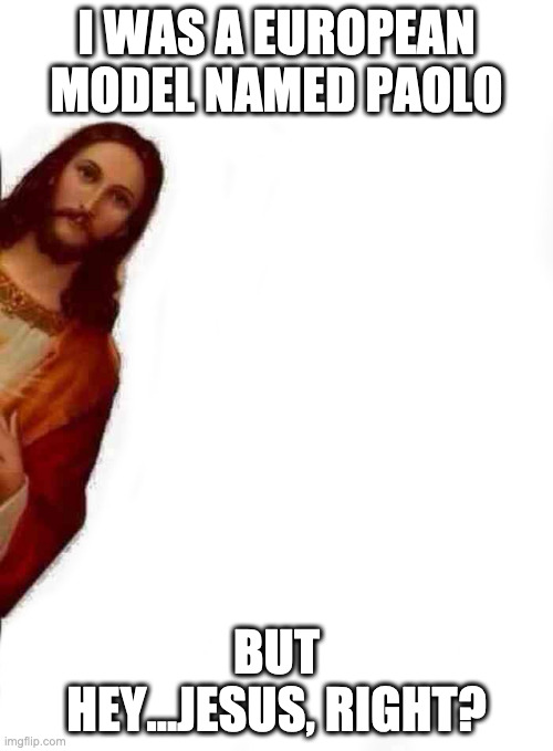 Jesus Right? | I WAS A EUROPEAN MODEL NAMED PAOLO; BUT HEY...JESUS, RIGHT? | image tagged in jesus peeking | made w/ Imgflip meme maker