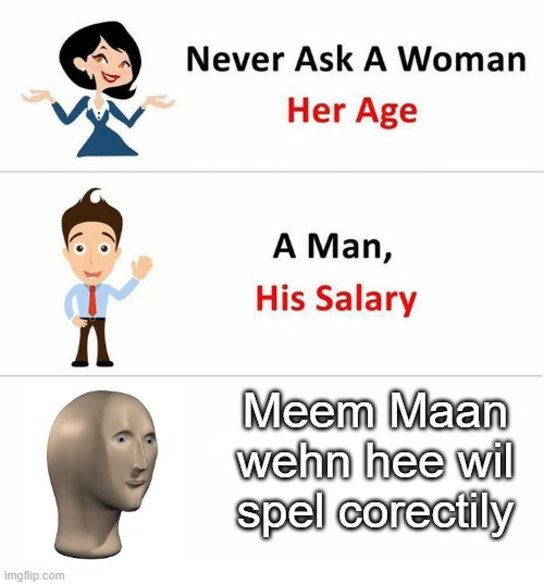 If you do, bye | Meem Maan wehn hee wil spel corectily | image tagged in never ask a woman her age,meme man | made w/ Imgflip meme maker