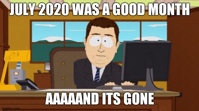 Aaaaand Its Gone | JULY 2020 WAS A GOOD MONTH; AAAAAND ITS GONE | image tagged in memes,aaaaand its gone | made w/ Imgflip meme maker