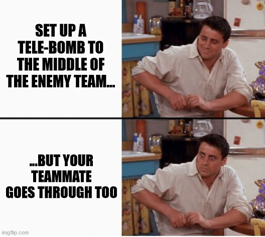 Just Symmetra things |  SET UP A TELE-BOMB TO THE MIDDLE OF THE ENEMY TEAM... ...BUT YOUR TEAMMATE GOES THROUGH TOO | image tagged in joey shocked | made w/ Imgflip meme maker