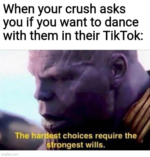 A tough choice indeed | When your crush asks you if you want to dance with them in their TikTok: | image tagged in thanos hardest choices | made w/ Imgflip meme maker