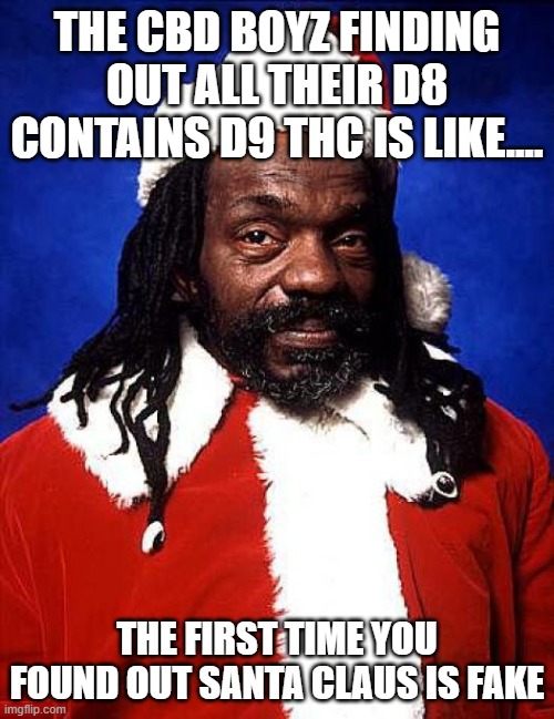 black santa | THE CBD BOYZ FINDING OUT ALL THEIR D8 CONTAINS D9 THC IS LIKE.... THE FIRST TIME YOU FOUND OUT SANTA CLAUS IS FAKE | image tagged in black santa | made w/ Imgflip meme maker