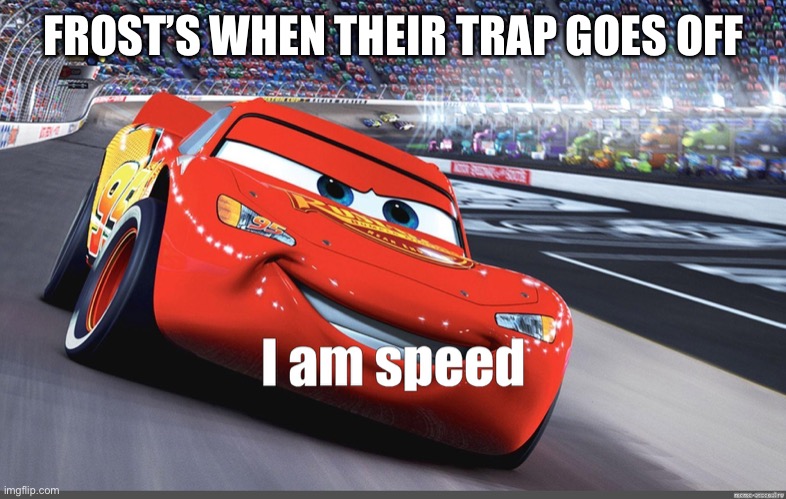 I am speed | FROST’S WHEN THEIR TRAP GOES OFF | image tagged in i am speed | made w/ Imgflip meme maker