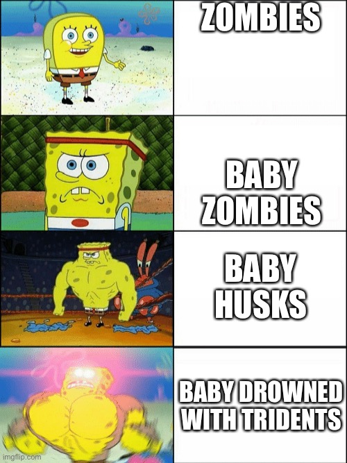Very True | ZOMBIES; BABY ZOMBIES; BABY HUSKS; BABY DROWNED WITH TRIDENTS | image tagged in increasingly buff spongebob | made w/ Imgflip meme maker